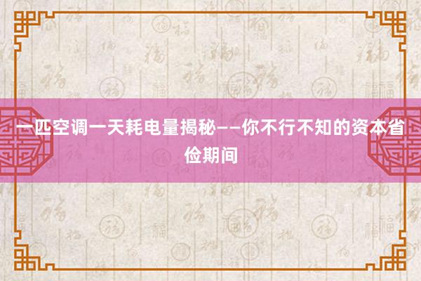 一匹空调一天耗电量揭秘——你不行不知的资本省俭期间